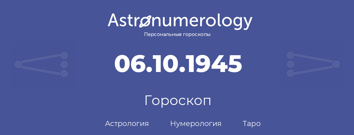 гороскоп астрологии, нумерологии и таро по дню рождения 06.10.1945 (6 октября 1945, года)