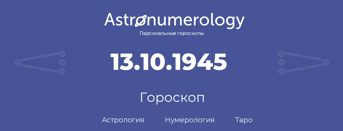 гороскоп астрологии, нумерологии и таро по дню рождения 13.10.1945 (13 октября 1945, года)
