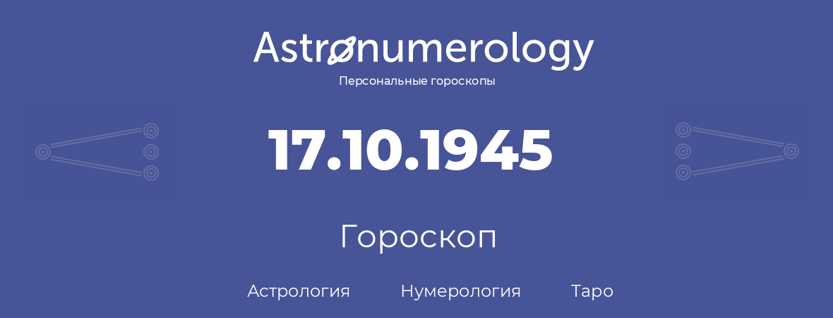 гороскоп астрологии, нумерологии и таро по дню рождения 17.10.1945 (17 октября 1945, года)