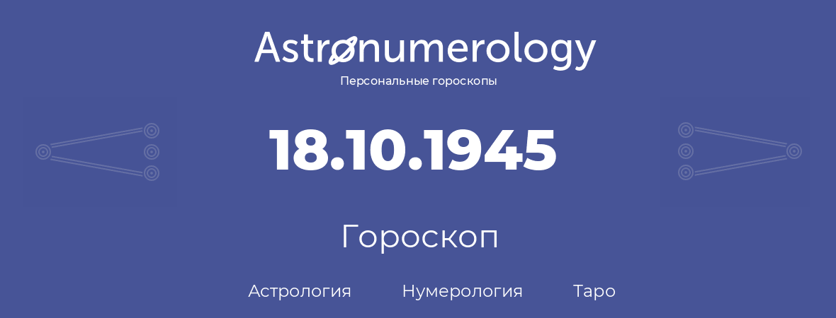 гороскоп астрологии, нумерологии и таро по дню рождения 18.10.1945 (18 октября 1945, года)