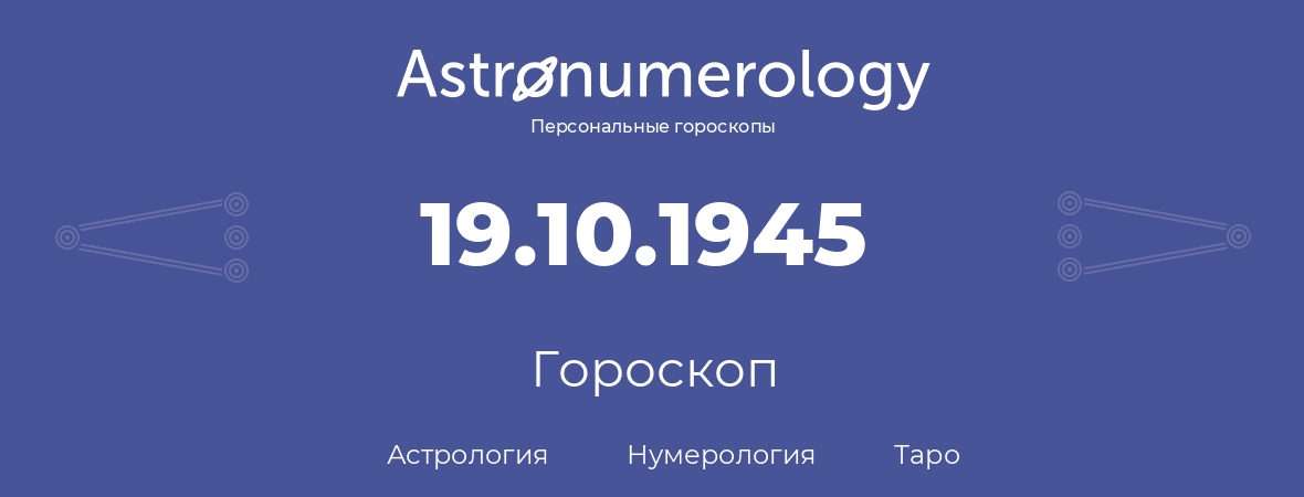 гороскоп астрологии, нумерологии и таро по дню рождения 19.10.1945 (19 октября 1945, года)