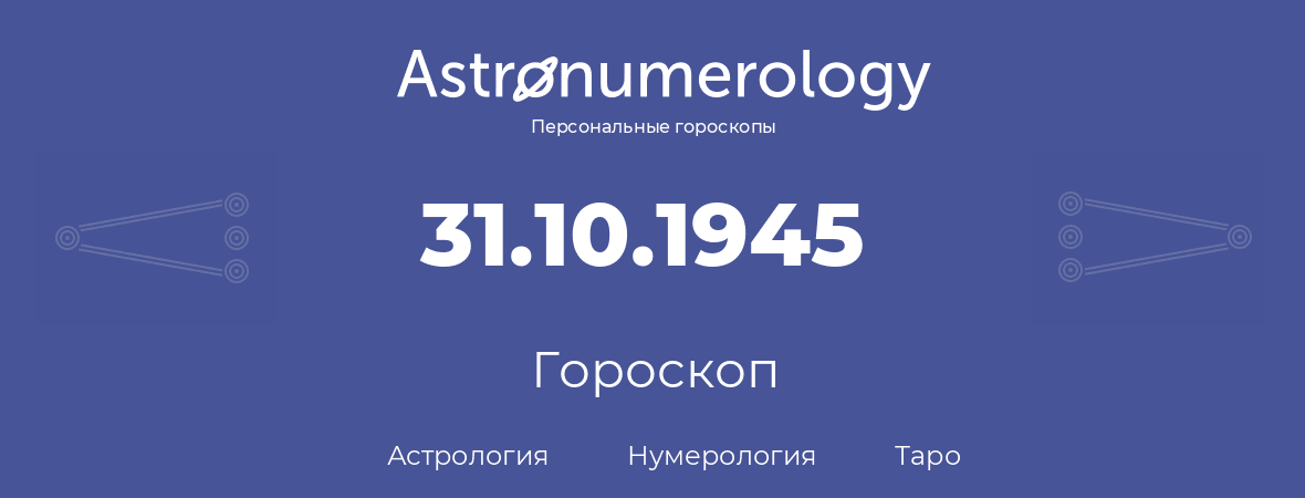 гороскоп астрологии, нумерологии и таро по дню рождения 31.10.1945 (31 октября 1945, года)
