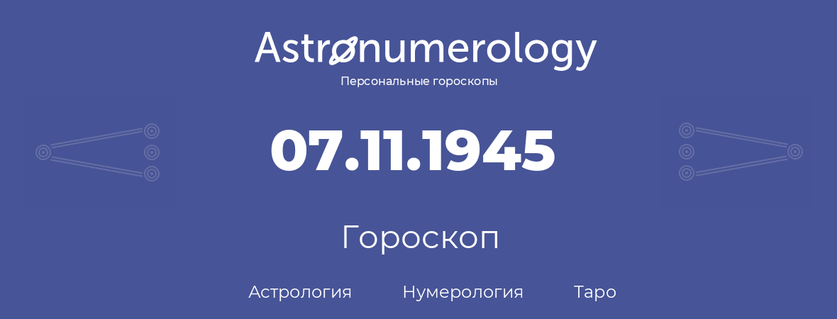 гороскоп астрологии, нумерологии и таро по дню рождения 07.11.1945 (07 ноября 1945, года)