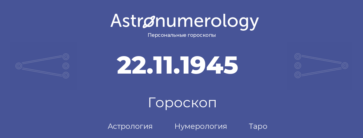 гороскоп астрологии, нумерологии и таро по дню рождения 22.11.1945 (22 ноября 1945, года)