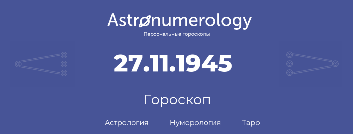 гороскоп астрологии, нумерологии и таро по дню рождения 27.11.1945 (27 ноября 1945, года)