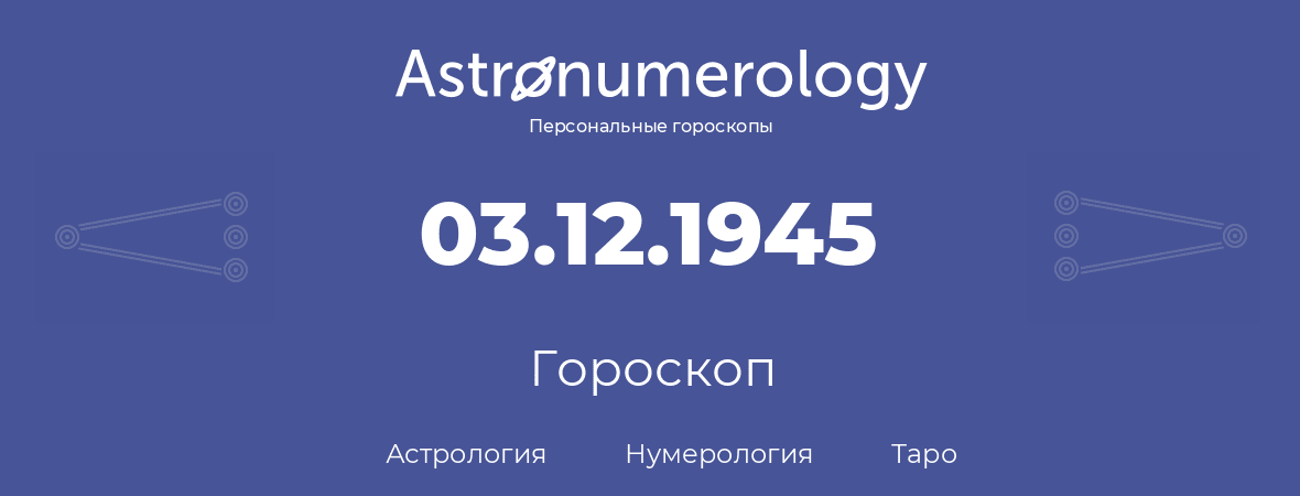 гороскоп астрологии, нумерологии и таро по дню рождения 03.12.1945 (03 декабря 1945, года)