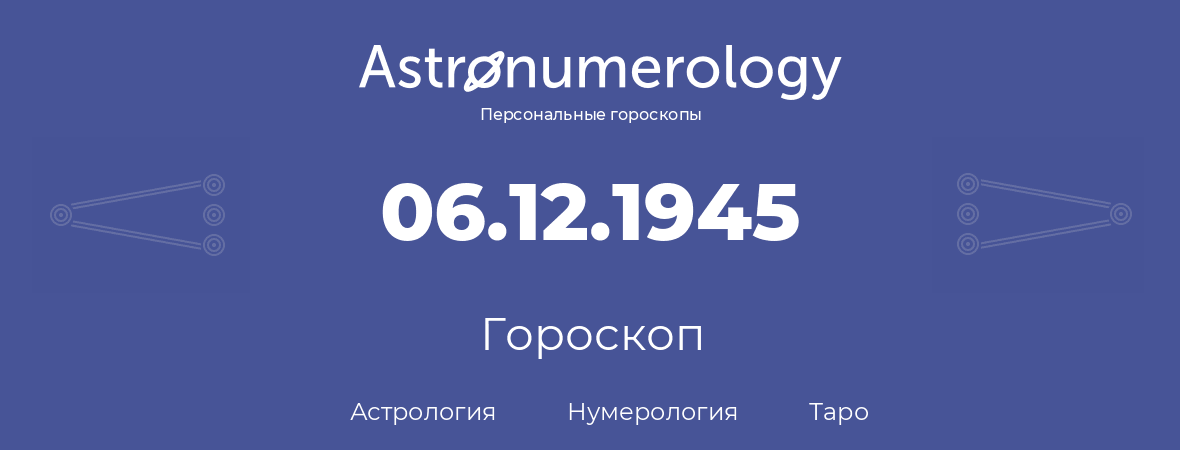 гороскоп астрологии, нумерологии и таро по дню рождения 06.12.1945 (06 декабря 1945, года)