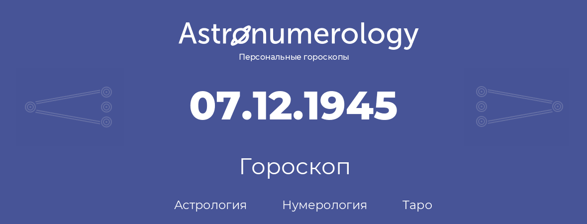 гороскоп астрологии, нумерологии и таро по дню рождения 07.12.1945 (7 декабря 1945, года)