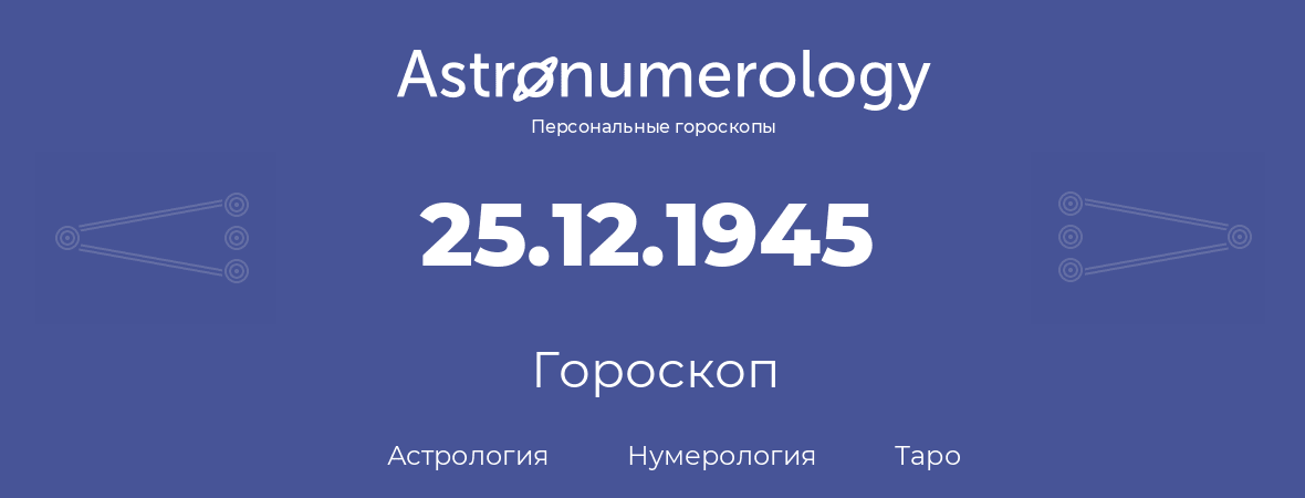 гороскоп астрологии, нумерологии и таро по дню рождения 25.12.1945 (25 декабря 1945, года)