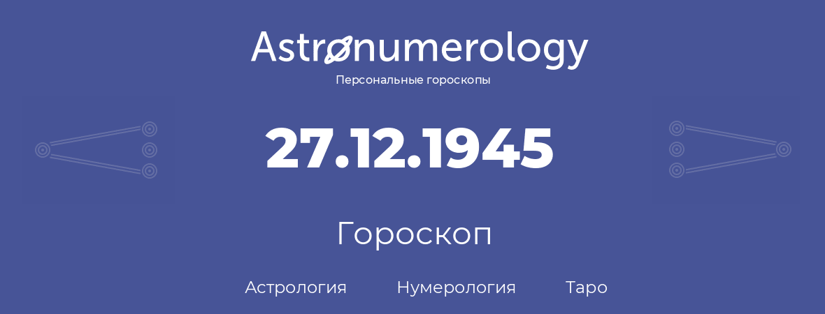 гороскоп астрологии, нумерологии и таро по дню рождения 27.12.1945 (27 декабря 1945, года)