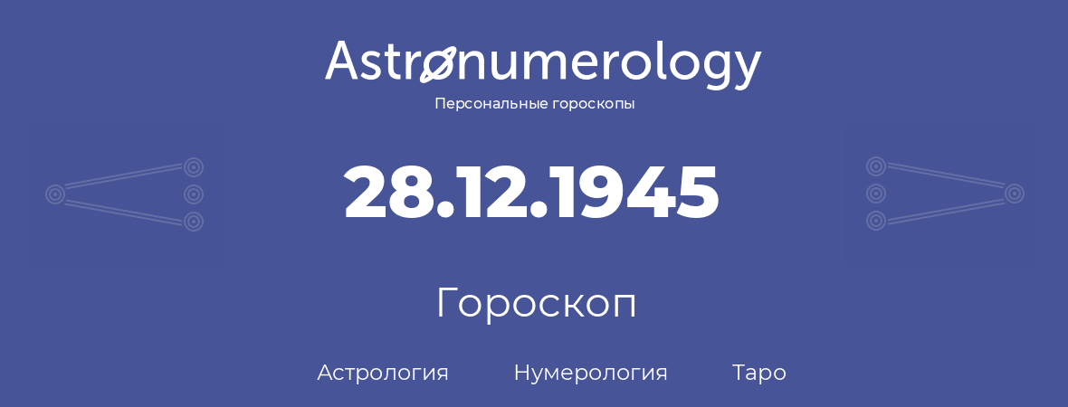 гороскоп астрологии, нумерологии и таро по дню рождения 28.12.1945 (28 декабря 1945, года)