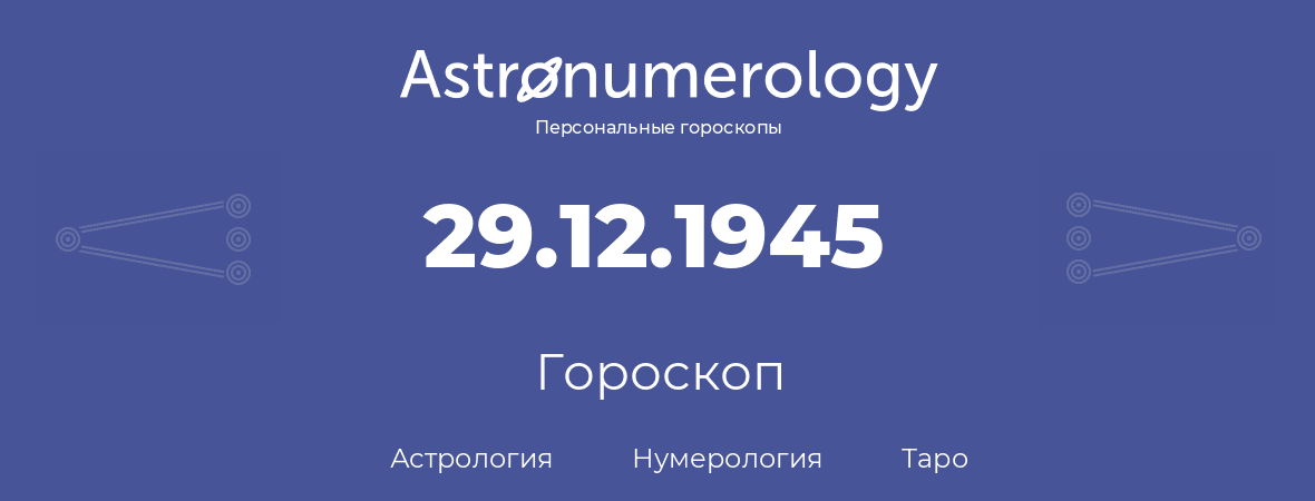 гороскоп астрологии, нумерологии и таро по дню рождения 29.12.1945 (29 декабря 1945, года)