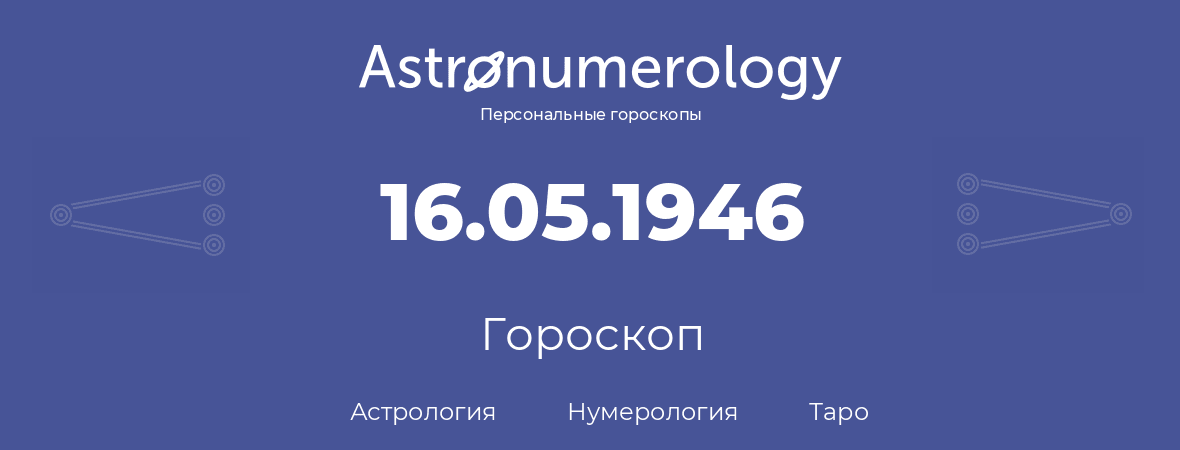 гороскоп астрологии, нумерологии и таро по дню рождения 16.05.1946 (16 мая 1946, года)