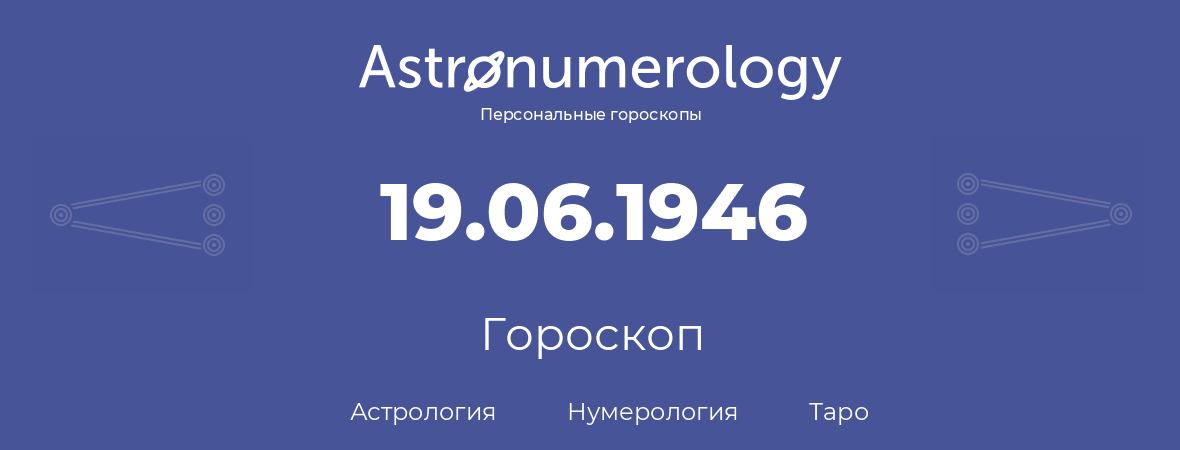 гороскоп астрологии, нумерологии и таро по дню рождения 19.06.1946 (19 июня 1946, года)