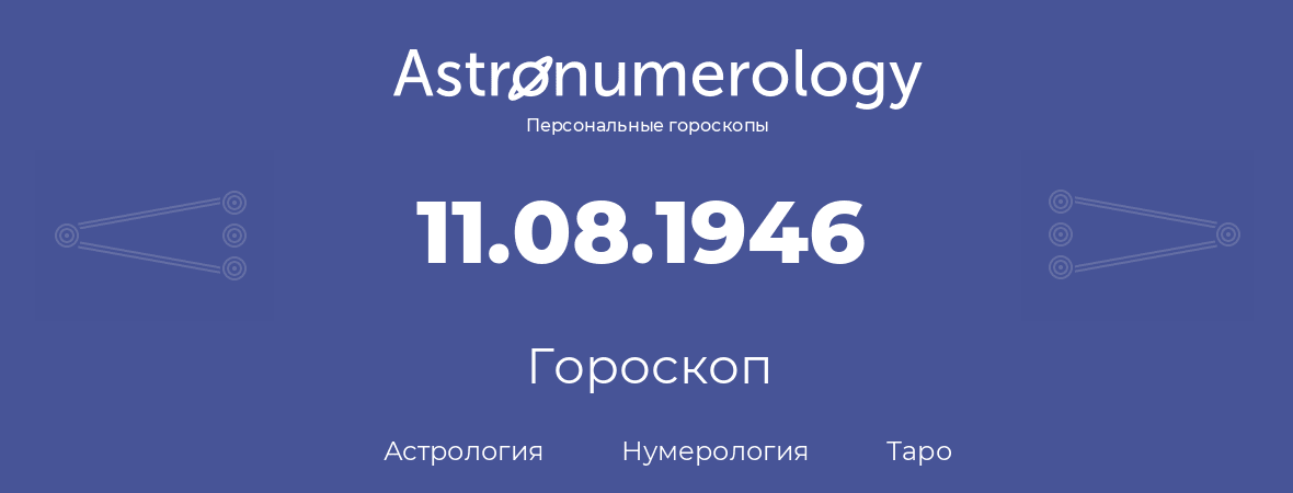гороскоп астрологии, нумерологии и таро по дню рождения 11.08.1946 (11 августа 1946, года)
