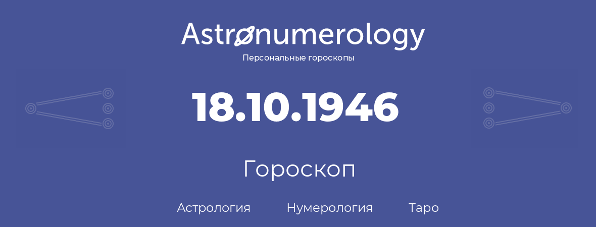 гороскоп астрологии, нумерологии и таро по дню рождения 18.10.1946 (18 октября 1946, года)