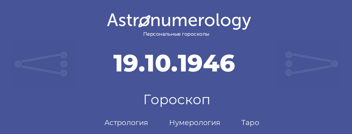 гороскоп астрологии, нумерологии и таро по дню рождения 19.10.1946 (19 октября 1946, года)