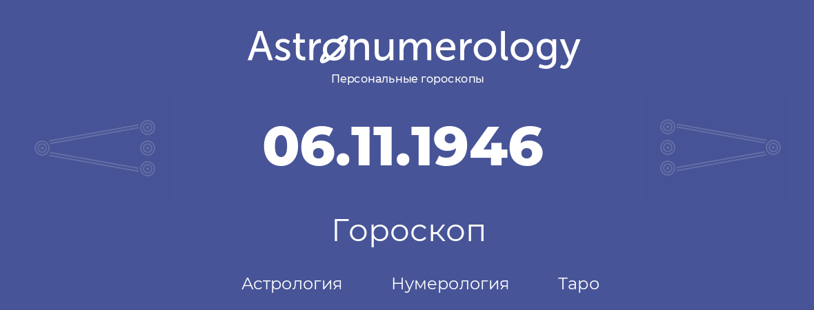 гороскоп астрологии, нумерологии и таро по дню рождения 06.11.1946 (06 ноября 1946, года)