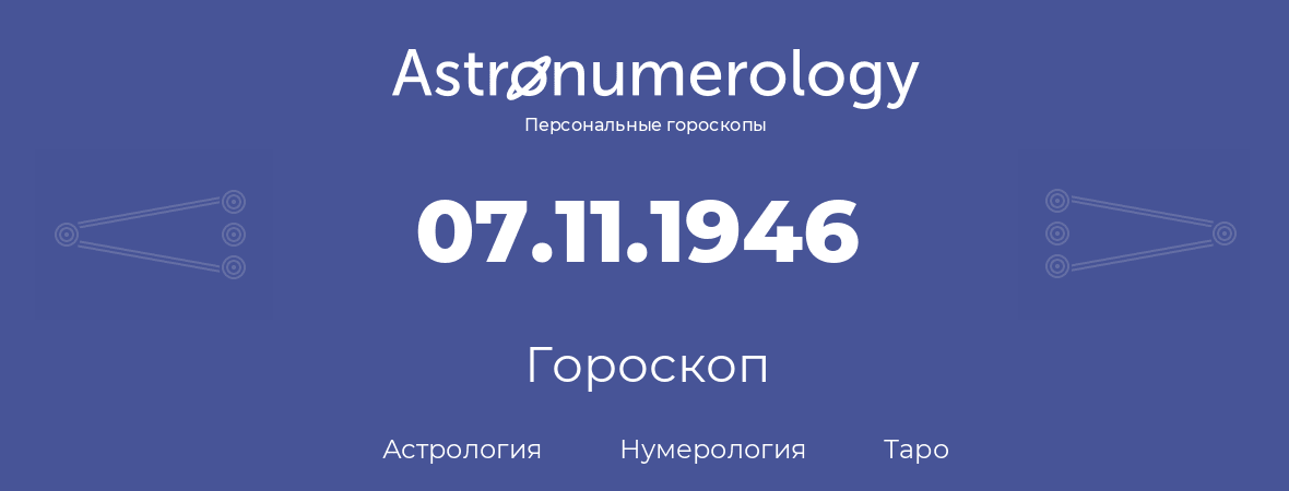 гороскоп астрологии, нумерологии и таро по дню рождения 07.11.1946 (07 ноября 1946, года)