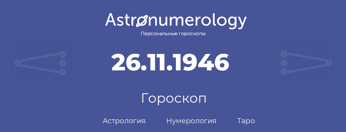 гороскоп астрологии, нумерологии и таро по дню рождения 26.11.1946 (26 ноября 1946, года)