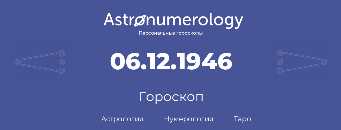гороскоп астрологии, нумерологии и таро по дню рождения 06.12.1946 (6 декабря 1946, года)