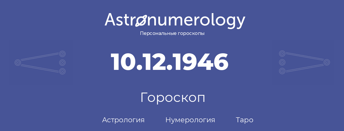 гороскоп астрологии, нумерологии и таро по дню рождения 10.12.1946 (10 декабря 1946, года)