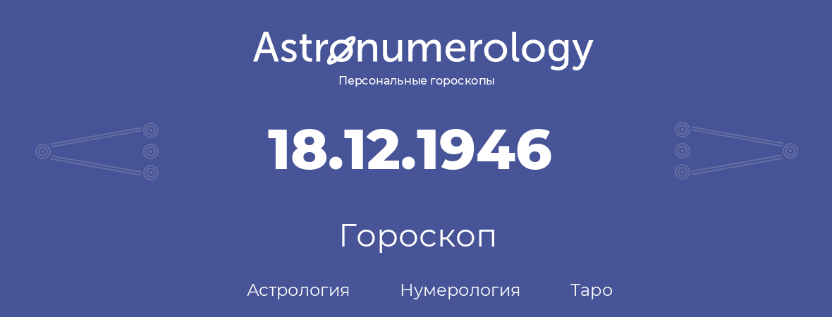 гороскоп астрологии, нумерологии и таро по дню рождения 18.12.1946 (18 декабря 1946, года)