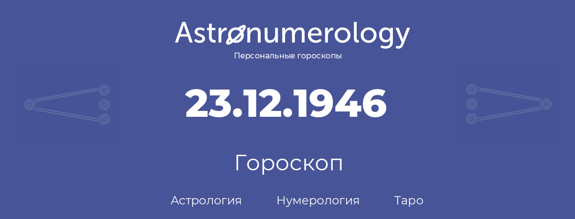 гороскоп астрологии, нумерологии и таро по дню рождения 23.12.1946 (23 декабря 1946, года)