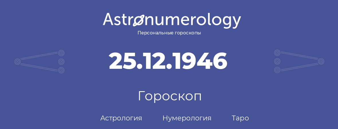 гороскоп астрологии, нумерологии и таро по дню рождения 25.12.1946 (25 декабря 1946, года)