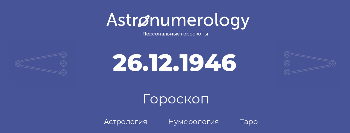 гороскоп астрологии, нумерологии и таро по дню рождения 26.12.1946 (26 декабря 1946, года)