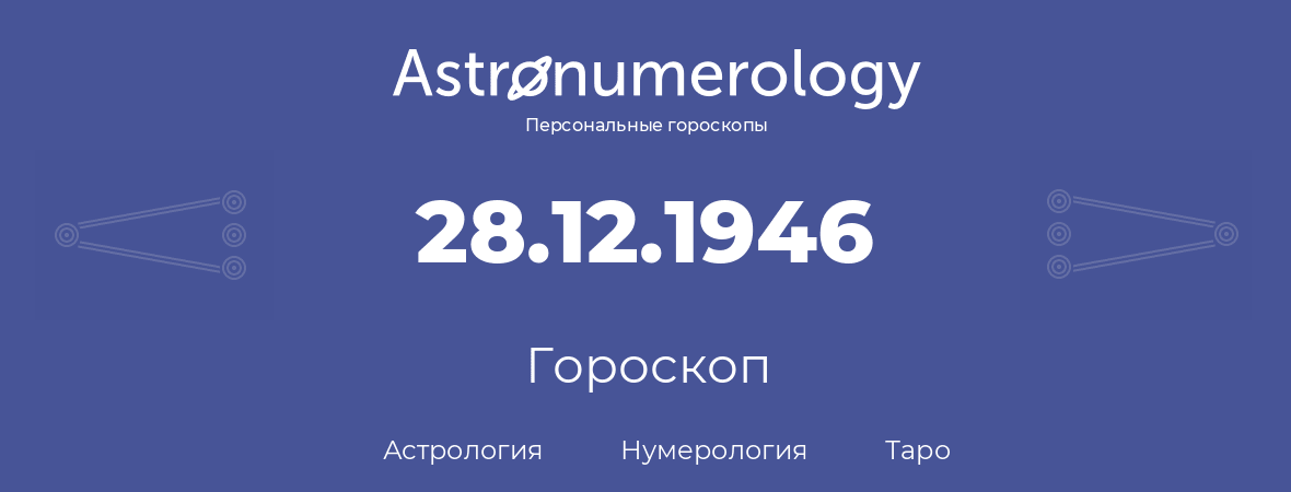 гороскоп астрологии, нумерологии и таро по дню рождения 28.12.1946 (28 декабря 1946, года)
