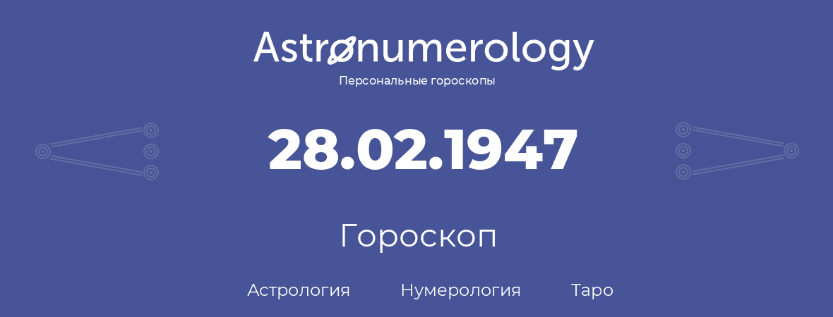 гороскоп астрологии, нумерологии и таро по дню рождения 28.02.1947 (28 февраля 1947, года)