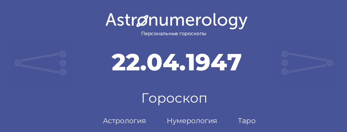гороскоп астрологии, нумерологии и таро по дню рождения 22.04.1947 (22 апреля 1947, года)