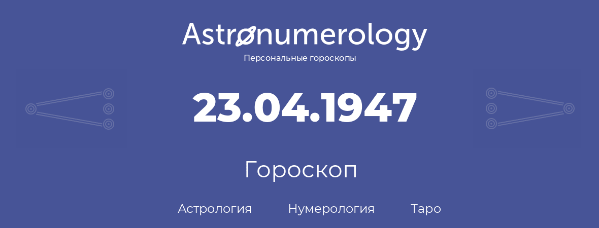 гороскоп астрологии, нумерологии и таро по дню рождения 23.04.1947 (23 апреля 1947, года)