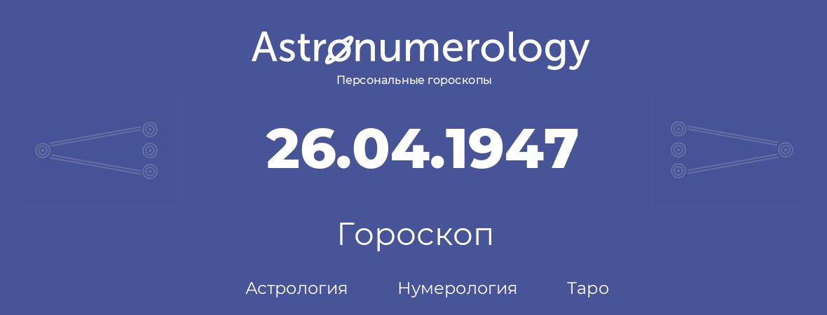 гороскоп астрологии, нумерологии и таро по дню рождения 26.04.1947 (26 апреля 1947, года)