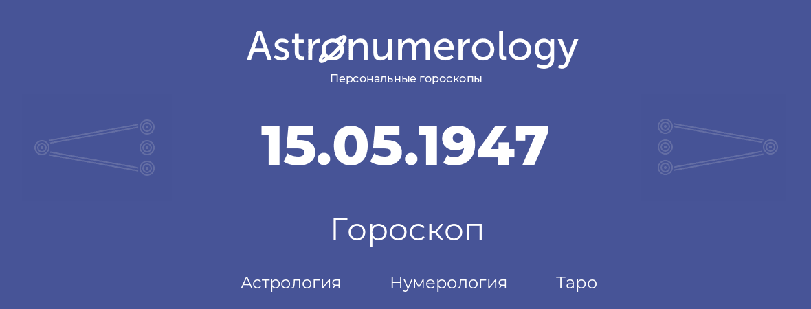 гороскоп астрологии, нумерологии и таро по дню рождения 15.05.1947 (15 мая 1947, года)