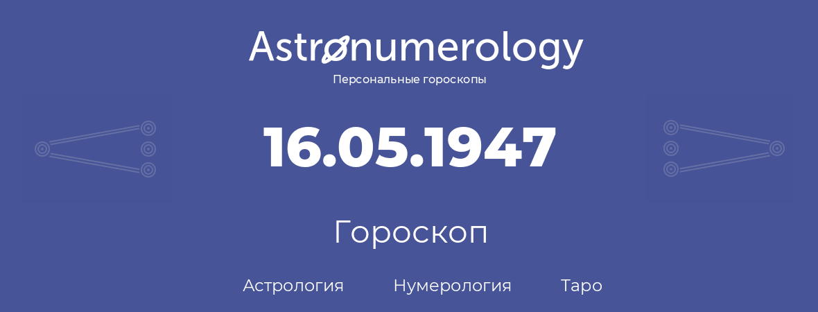 гороскоп астрологии, нумерологии и таро по дню рождения 16.05.1947 (16 мая 1947, года)