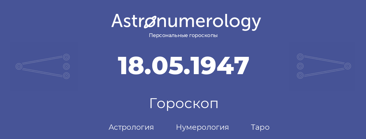 гороскоп астрологии, нумерологии и таро по дню рождения 18.05.1947 (18 мая 1947, года)