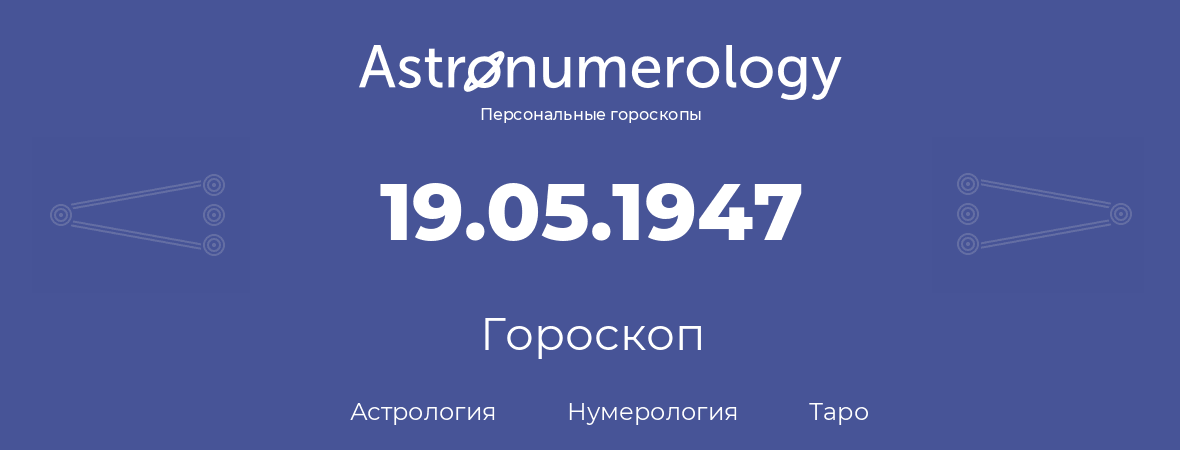 гороскоп астрологии, нумерологии и таро по дню рождения 19.05.1947 (19 мая 1947, года)