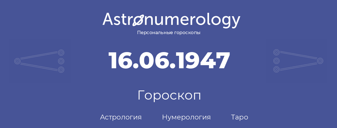 гороскоп астрологии, нумерологии и таро по дню рождения 16.06.1947 (16 июня 1947, года)