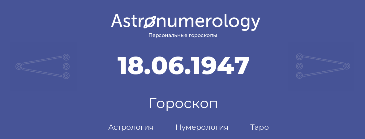 гороскоп астрологии, нумерологии и таро по дню рождения 18.06.1947 (18 июня 1947, года)
