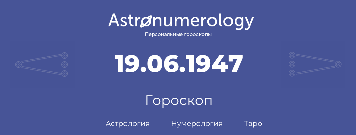 гороскоп астрологии, нумерологии и таро по дню рождения 19.06.1947 (19 июня 1947, года)