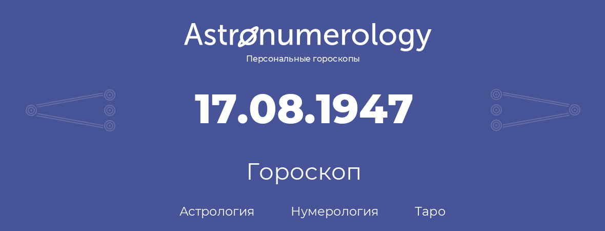 гороскоп астрологии, нумерологии и таро по дню рождения 17.08.1947 (17 августа 1947, года)