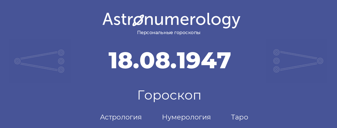 гороскоп астрологии, нумерологии и таро по дню рождения 18.08.1947 (18 августа 1947, года)