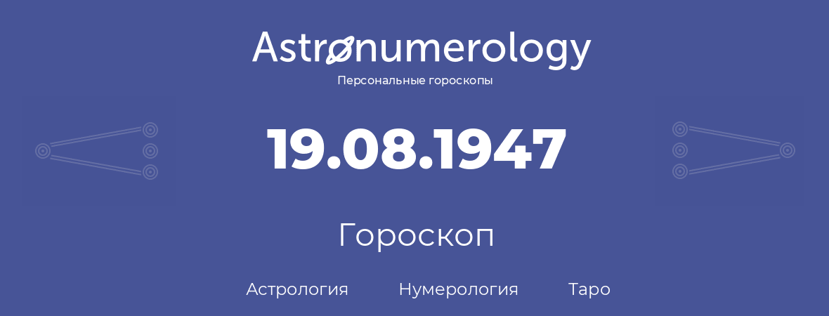 гороскоп астрологии, нумерологии и таро по дню рождения 19.08.1947 (19 августа 1947, года)