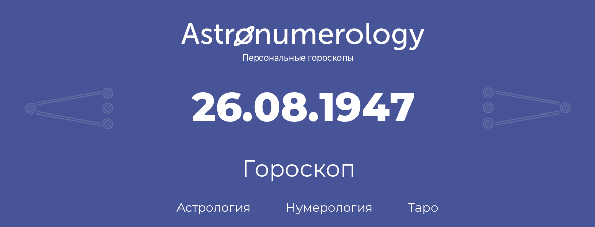 гороскоп астрологии, нумерологии и таро по дню рождения 26.08.1947 (26 августа 1947, года)