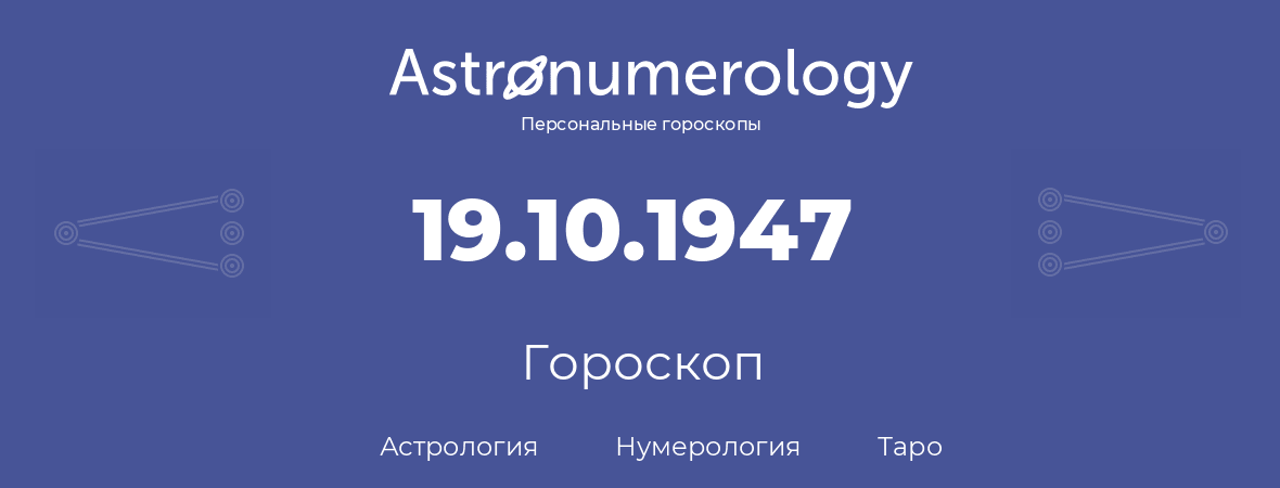 гороскоп астрологии, нумерологии и таро по дню рождения 19.10.1947 (19 октября 1947, года)