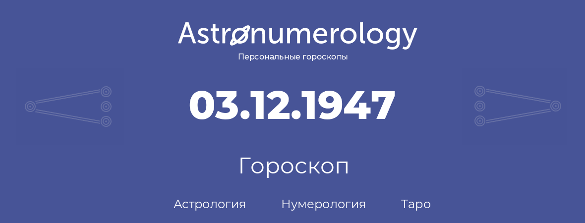 гороскоп астрологии, нумерологии и таро по дню рождения 03.12.1947 (03 декабря 1947, года)