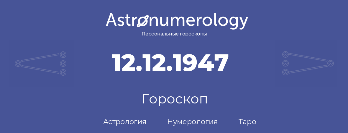 гороскоп астрологии, нумерологии и таро по дню рождения 12.12.1947 (12 декабря 1947, года)