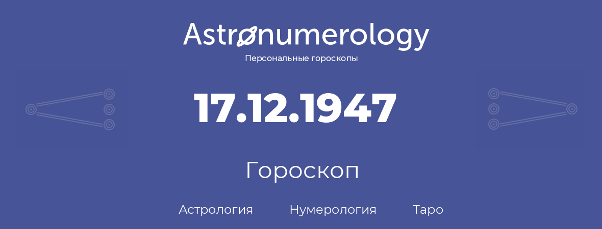 гороскоп астрологии, нумерологии и таро по дню рождения 17.12.1947 (17 декабря 1947, года)